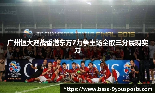 广州恒大迎战香港东方7力争主场全取三分展现实力